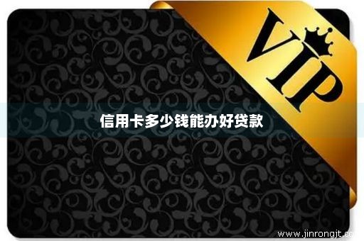 信用卡多少钱能办好贷款