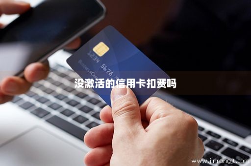 没激活的信用卡扣费吗