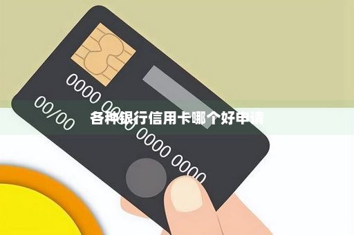 各种银行信用卡哪个好申请