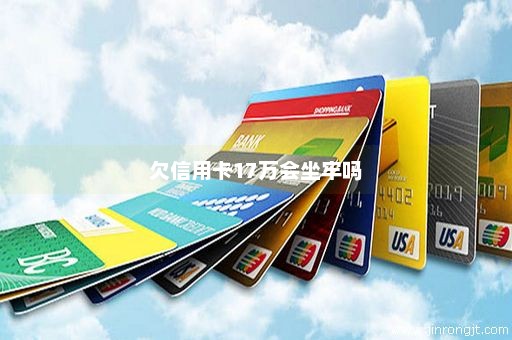 欠信用卡17万会坐牢吗