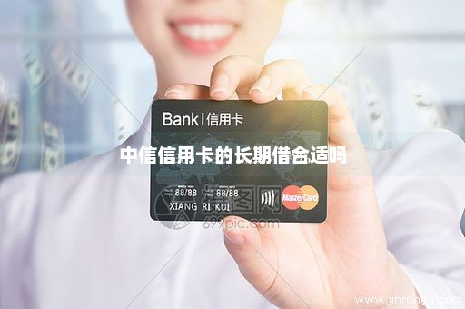 中信信用卡的长期借合适吗
