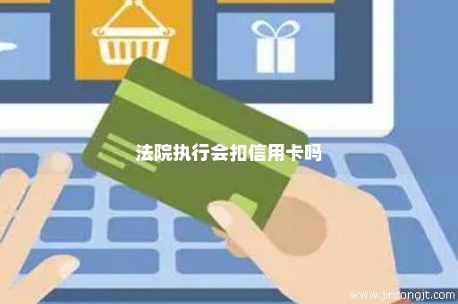 法院执行会扣信用卡吗