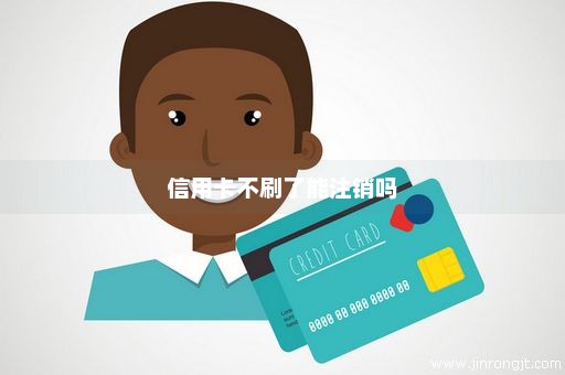 信用卡不刷了能注销吗