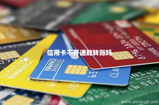 信用卡不开通能转账吗