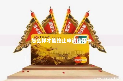 怎么样才能终止申请信用卡
