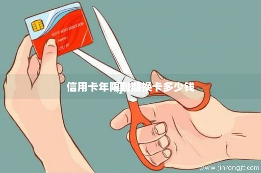 信用卡年限到期换卡多少钱
