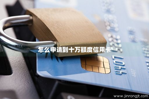 怎么申请到十万额度信用卡
