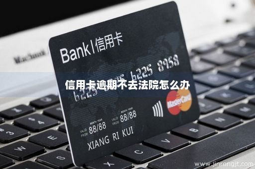 信用卡逾期不去法院怎么办