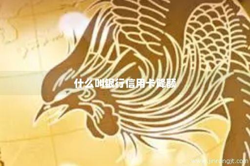 什么叫银行信用卡降额