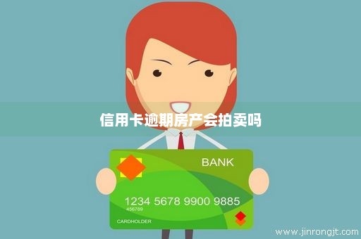 信用卡逾期房产会拍卖吗