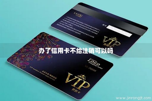办了信用卡不给注销可以吗