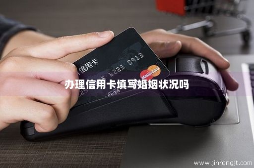 办理信用卡填写婚姻状况吗