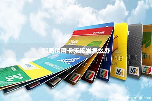 邮局信用卡未核发怎么办