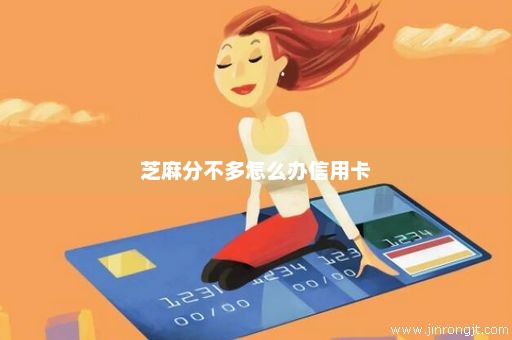 芝麻分不多怎么办信用卡