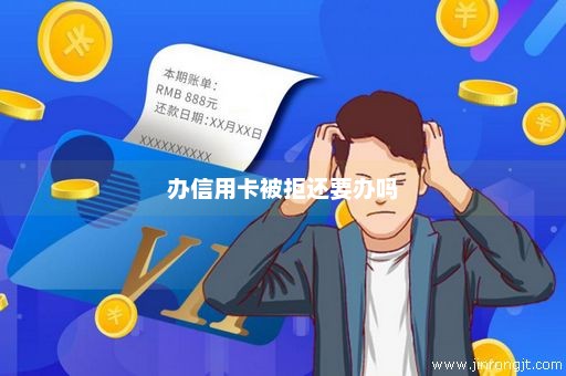 办信用卡被拒还要办吗