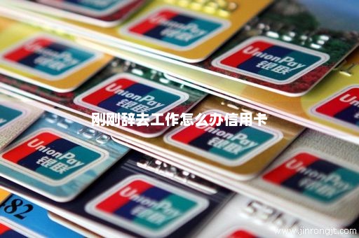 刚刚辞去工作怎么办信用卡
