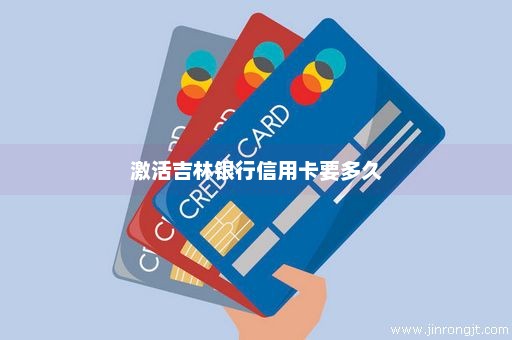 激活吉林银行信用卡要多久
