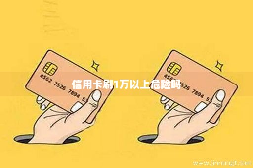 信用卡刷1万以上危险吗