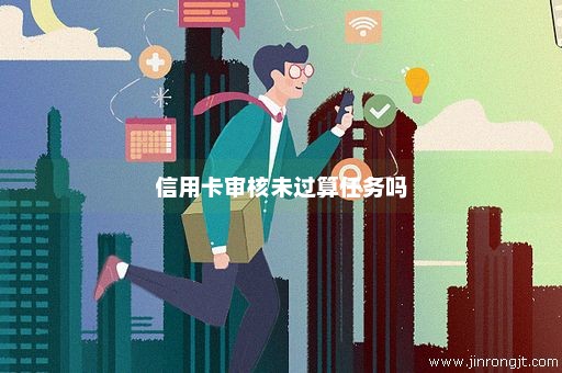 信用卡审核未过算任务吗