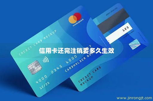 信用卡还完注销要多久生效