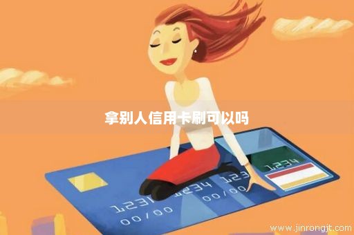 拿别人信用卡刷可以吗