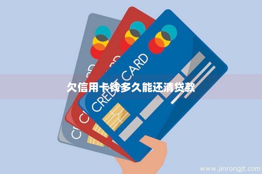 欠信用卡钱多久能还清贷款
