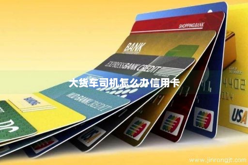 大货车司机怎么办信用卡