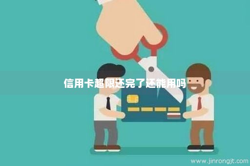 信用卡超限还完了还能用吗
