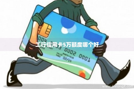工行信用卡5万额度哪个好