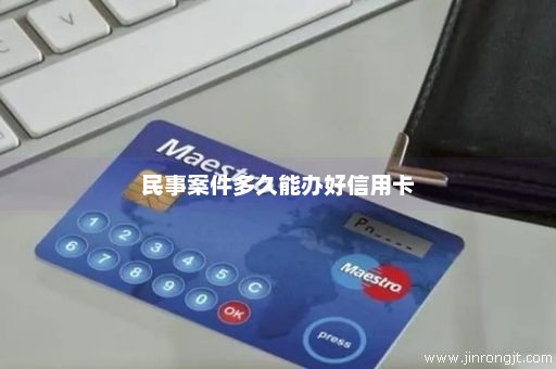 民事案件多久能办好信用卡