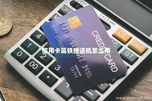 信用卡高铁接送机怎么用