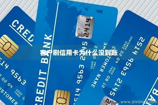 客户刷信用卡为什么没到账