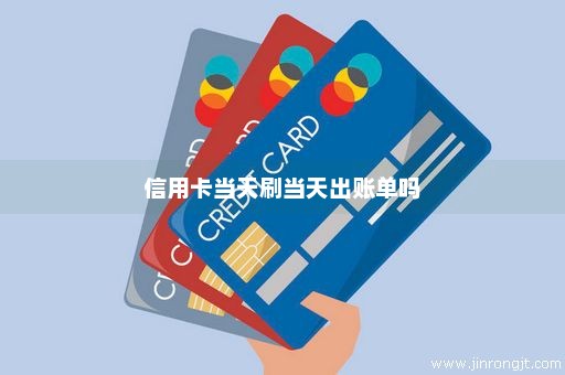 信用卡当天刷当天出账单吗