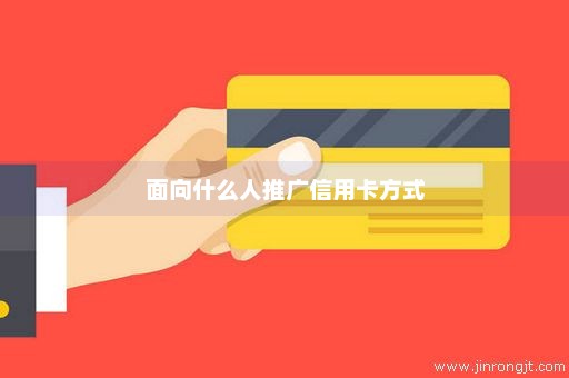 面向什么人推广信用卡方式