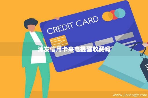 浦发信用卡来电提醒收费吗