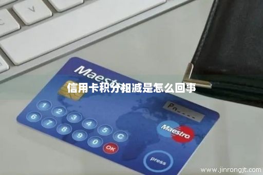 信用卡积分扣减是怎么回事