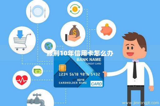服刑10年信用卡怎么办