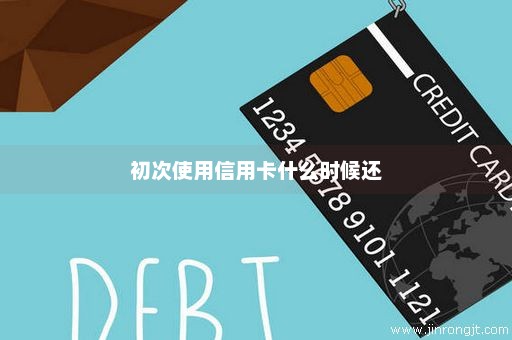 初次使用信用卡什么时候还