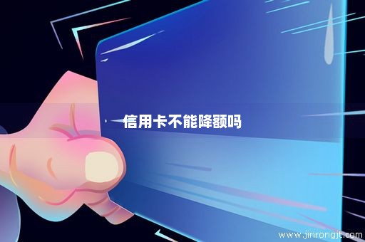 信用卡不能降额吗