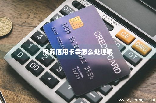 投诉信用卡会怎么处理呢