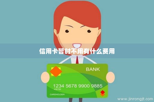 信用卡暂时不用有什么费用