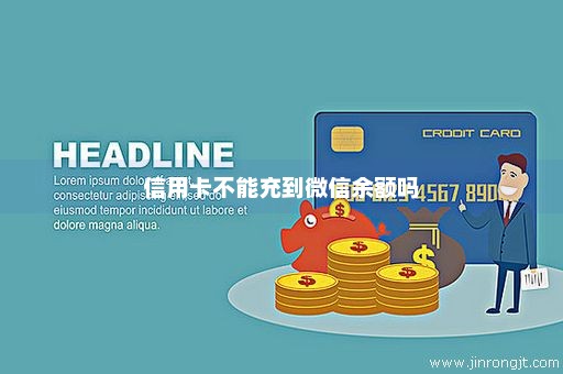 信用卡不能充到微信余额吗