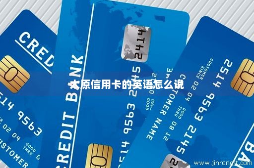 太原信用卡的英语怎么说