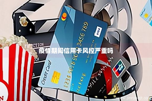 疫情期间信用卡风控严重吗