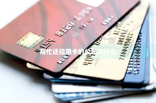 帮忙还信用卡的公司叫什么