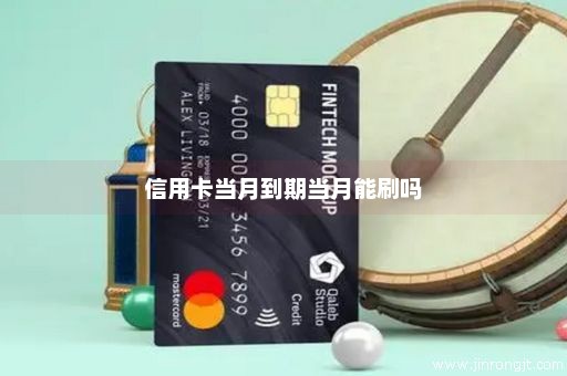 信用卡当月到期当月能刷吗
