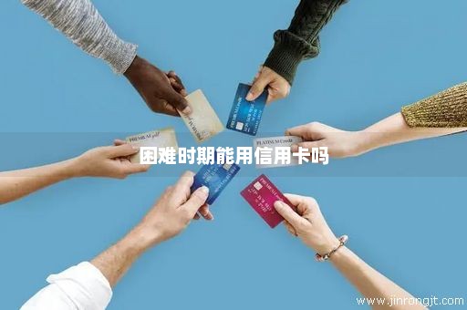 困难时期能用信用卡吗