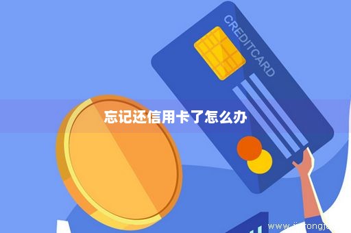 忘记还信用卡了怎么办