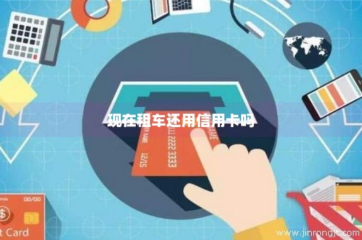 现在租车还用信用卡吗