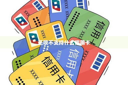 还呗不支持什么信用卡